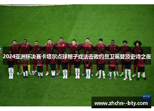 2024亚洲杯决赛卡塔尔点球帽子戏法击败约旦卫冕登顶史诗之夜