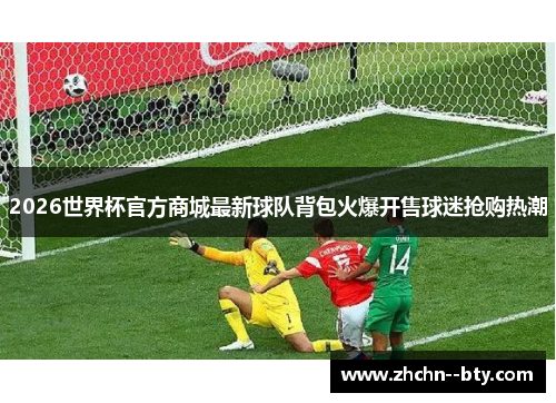 2026世界杯官方商城最新球队背包火爆开售球迷抢购热潮
