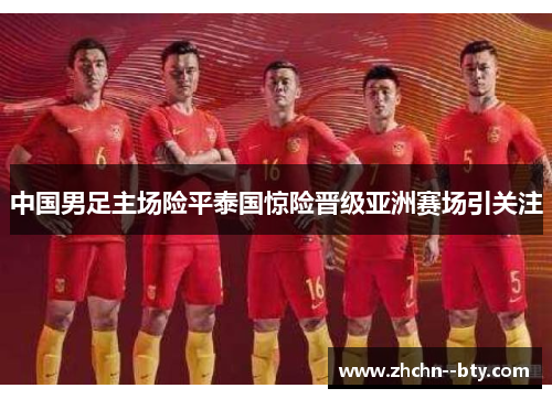 中国男足主场险平泰国惊险晋级亚洲赛场引关注