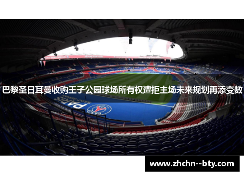 巴黎圣日耳曼收购王子公园球场所有权遭拒主场未来规划再添变数