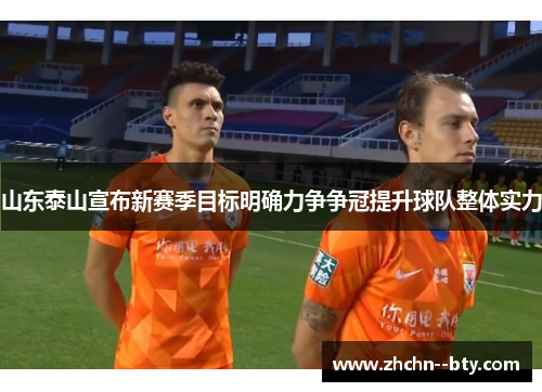 山东泰山宣布新赛季目标明确力争争冠提升球队整体实力 山东泰山宣布新赛季目标明确力争争冠提升球队整体实力