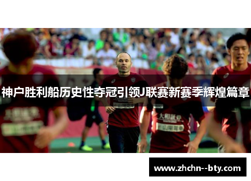 神户胜利船历史性夺冠引领J联赛新赛季辉煌篇章