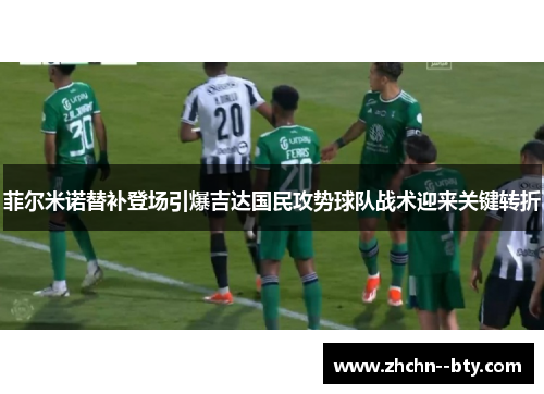 菲尔米诺替补登场引爆吉达国民攻势球队战术迎来关键转折