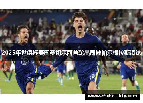 2025年世俱杯美国赛切尔西首轮出局被帕尔梅拉斯淘汰