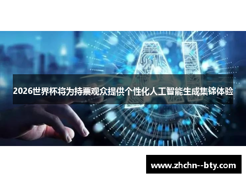2026世界杯将为持票观众提供个性化人工智能生成集锦体验 2026世界杯将为持票观众提供个性化人工智能生成集锦体验