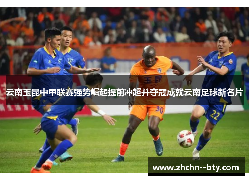 云南玉昆中甲联赛强势崛起提前冲超并夺冠成就云南足球新名片