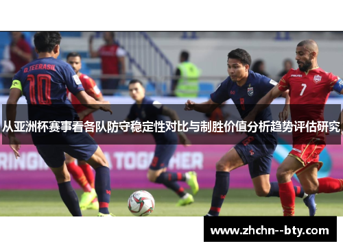 从亚洲杯赛事看各队防守稳定性对比与制胜价值分析趋势评估研究