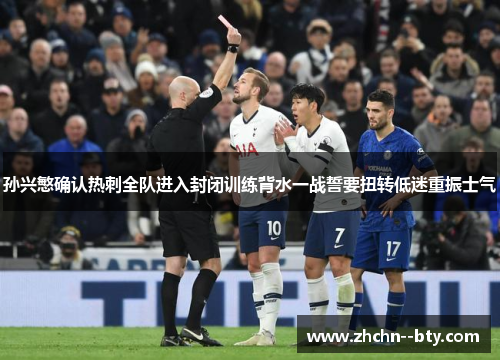 孙兴慜确认热刺全队进入封闭训练背水一战誓要扭转低迷重振士气