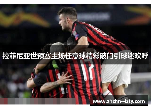 拉菲尼亚世预赛主场任意球精彩破门引球迷欢呼