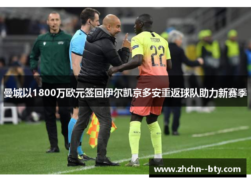 曼城以1800万欧元签回伊尔凯京多安重返球队助力新赛季