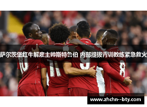 萨尔茨堡红牛解雇主帅斯特鲁伯 内部提拔青训教练紧急救火