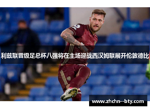 利兹联晋级足总杯八强将在主场迎战西汉姆联展开伦敦德比
