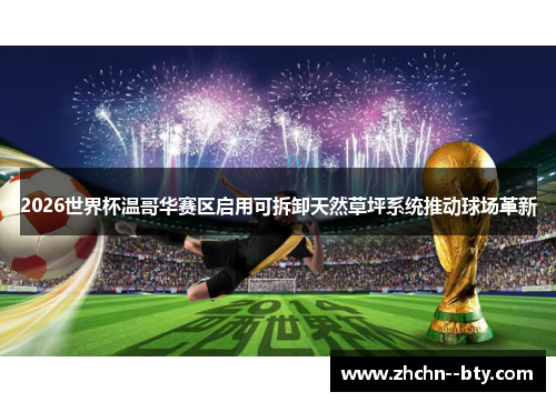 2026世界杯温哥华赛区启用可拆卸天然草坪系统推动球场革新 2026世界杯温哥华赛区启用可拆卸天然草坪系统推动球场革新