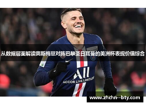 从数据层面解读奥斯梅恩对阵巴黎圣日耳曼的美洲杯表现价值综合 从数据层面解读奥斯梅恩对阵巴黎圣日耳曼的美洲杯表现价值综合