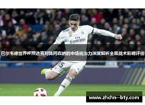 巴尔韦德世界杯预选赛对阵阿森纳的中场统治力深度解析全面战术影响评估 巴尔韦德世界杯预选赛对阵阿森纳的中场统治力深度解析全面战术影响评估