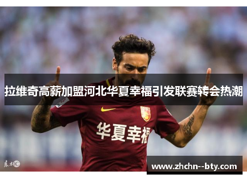 拉维奇高薪加盟河北华夏幸福引发联赛转会热潮