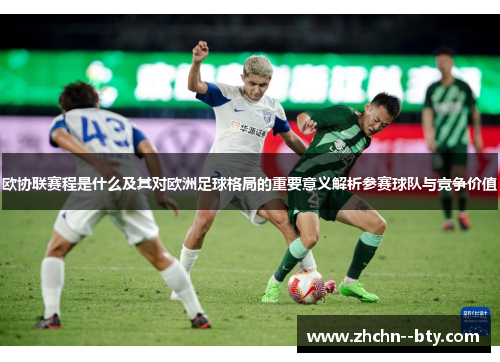 欧协联赛程是什么及其对欧洲足球格局的重要意义解析参赛球队与竞争价值 欧协联赛程是什么及其对欧洲足球格局的重要意义解析参赛球队与竞争价值