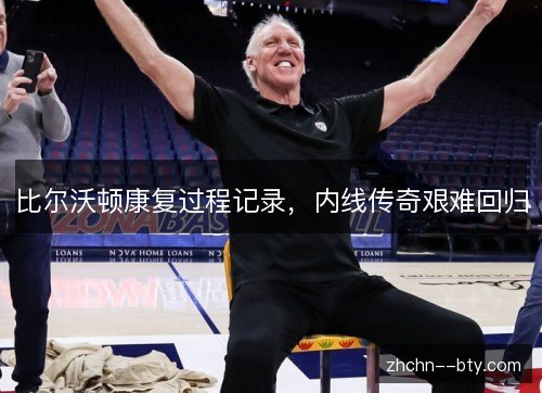 比尔沃顿康复过程记录,内线传奇艰难回归 比尔沃顿康复过程记录,内线传奇艰难回归