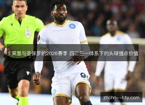 卡莱里与圣保罗的2026赛季 四二三一体系下的头球强点价值